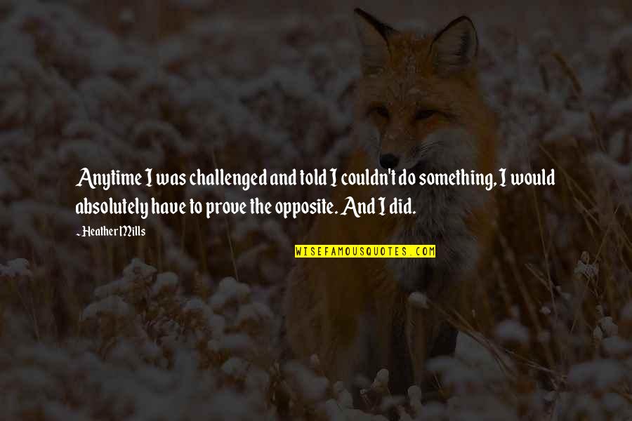 Funny Mob Movie Quotes By Heather Mills: Anytime I was challenged and told I couldn't Funny Mob Movie Quotes By Heather Mills: Anytime I was challenged and told I couldn't