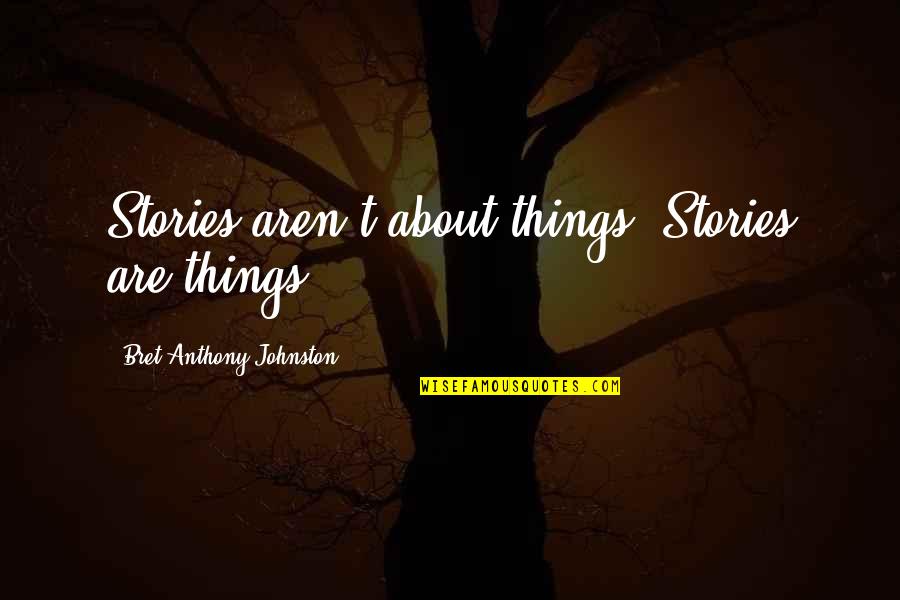 Funny Mob Quotes By Bret Anthony Johnston: Stories aren't about things. Stories are things.