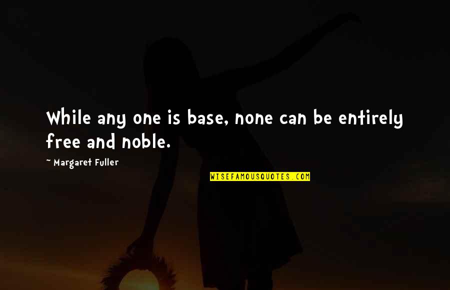 Funny Mobster Quotes By Margaret Fuller: While any one is base, none can be Funny Mobster Quotes By Margaret Fuller: While any one is base, none can be