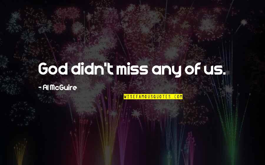 Funny Modern Art Quotes By Al McGuire: God didn't miss any of us. Funny Modern Art Quotes By Al McGuire: God didn't miss any of us.