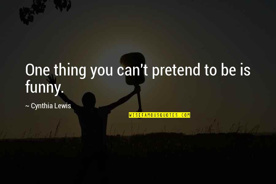 Funny Modern Quotes By Cynthia Lewis: One thing you can't pretend to be is Funny Modern Quotes By Cynthia Lewis: One thing you can't pretend to be is