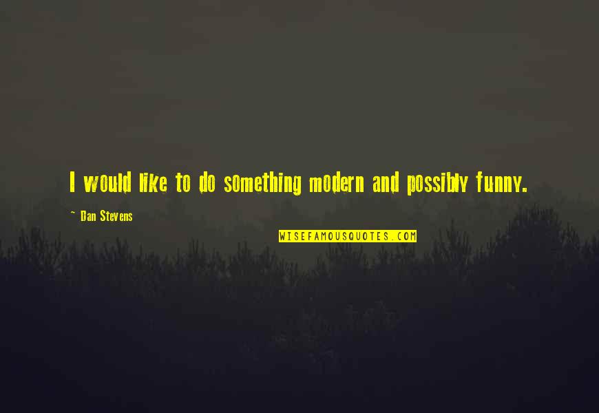 Funny Modern Quotes By Dan Stevens: I would like to do something modern and Funny Modern Quotes By Dan Stevens: I would like to do something modern and