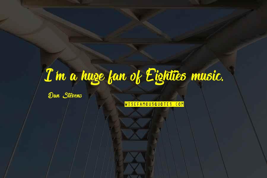 Funny Mojito Quotes By Dan Stevens: I'm a huge fan of Eighties music. Funny Mojito Quotes By Dan Stevens: I'm a huge fan of Eighties music.