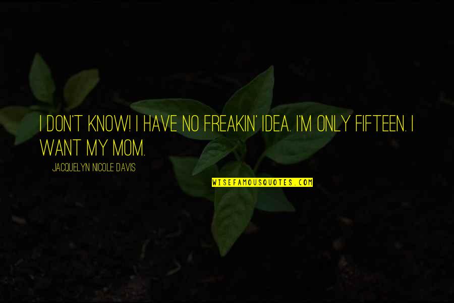 Funny Mom Quotes By Jacquelyn Nicole Davis: I DON'T KNOW! I HAVE NO FREAKIN' IDEA.