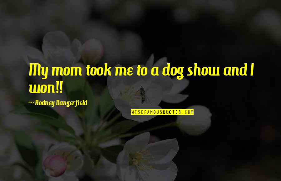 Funny Mom Quotes By Rodney Dangerfield: My mom took me to a dog show