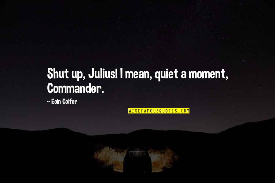 Funny Moment Quotes By Eoin Colfer: Shut up, Julius! I mean, quiet a moment,