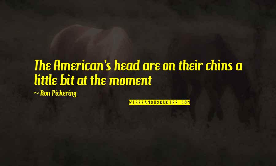 Funny Moment Quotes By Ron Pickering: The American's head are on their chins a