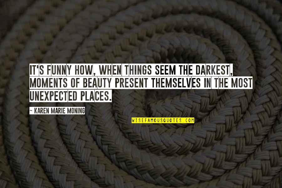 Funny Moments Quotes By Karen Marie Moning: It's funny how, when things seem the darkest,