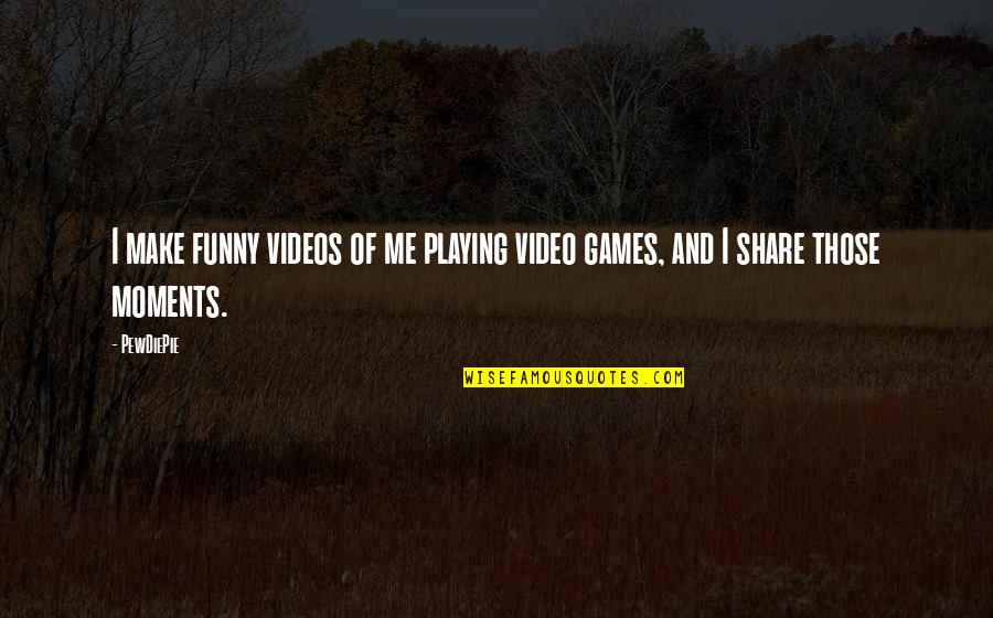 Funny Moments Quotes By PewDiePie: I make funny videos of me playing video