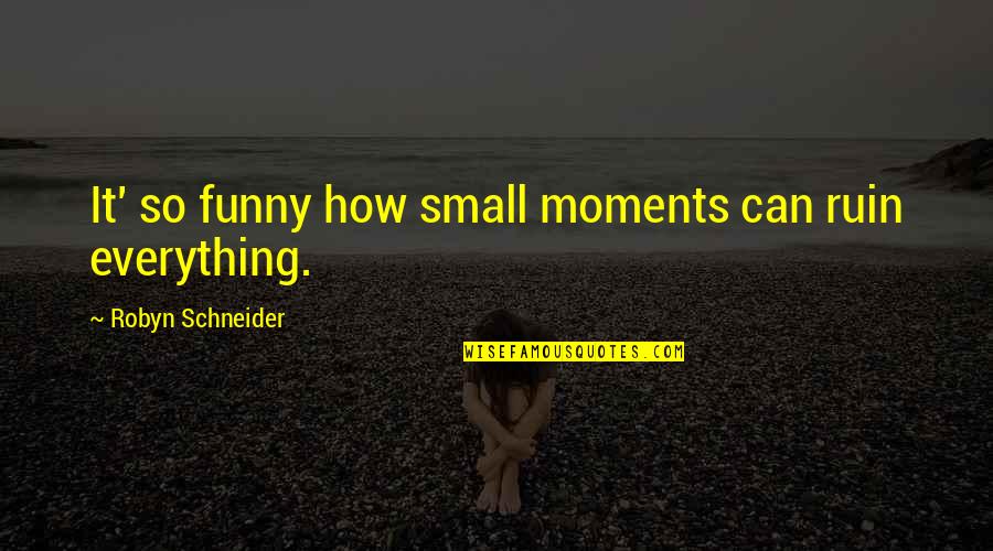 Funny Moments Quotes By Robyn Schneider: It' so funny how small moments can ruin