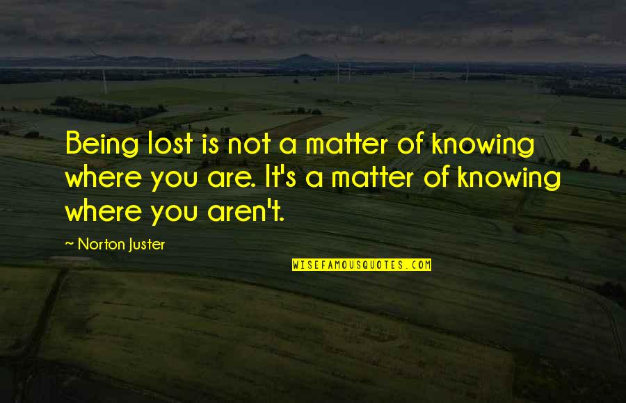 Funny Moments When Quotes By Norton Juster: Being lost is not a matter of knowing