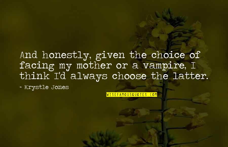 Funny Moms Quotes By Krystle Jones: And honestly, given the choice of facing my