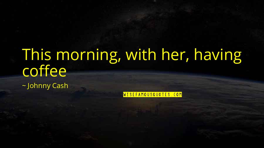 Funny Money Jokes Quotes By Johnny Cash: This morning, with her, having coffee
