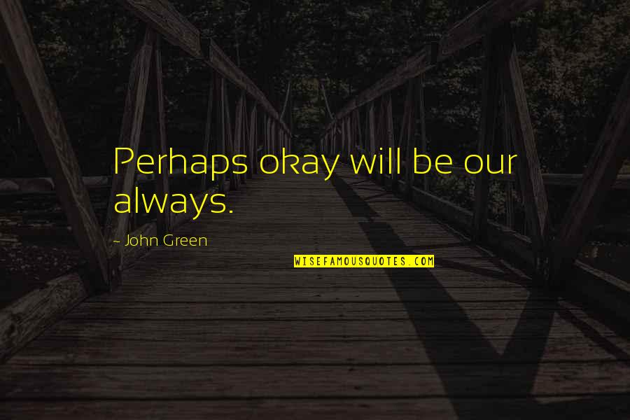 Funny Monsters Quotes By John Green: Perhaps okay will be our always. Funny Monsters Quotes By John Green: Perhaps okay will be our always.
