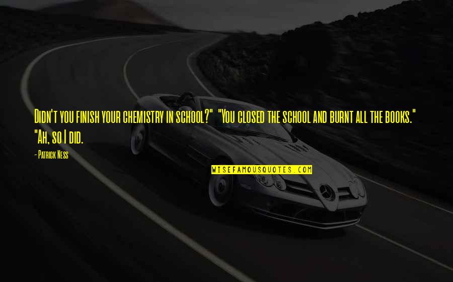 Funny Monsters Quotes By Patrick Ness: Didn't you finish your chemistry in school?" "You