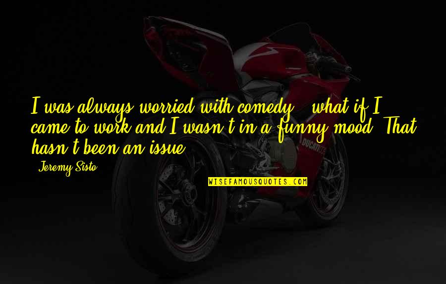 Funny Mood Quotes By Jeremy Sisto: I was always worried with comedy - what Funny Mood Quotes By Jeremy Sisto: I was always worried with comedy - what