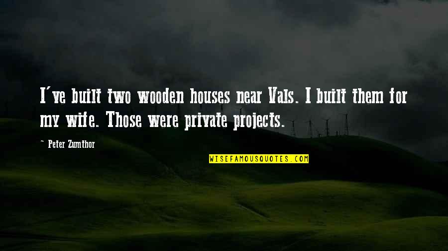 Funny Moose Quotes By Peter Zumthor: I've built two wooden houses near Vals. I