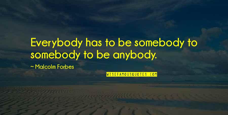 Funny Morale Quotes By Malcolm Forbes: Everybody has to be somebody to somebody to