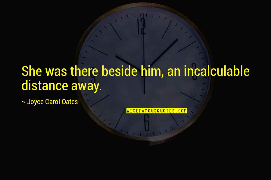 Funny Morbo Quotes By Joyce Carol Oates: She was there beside him, an incalculable distance