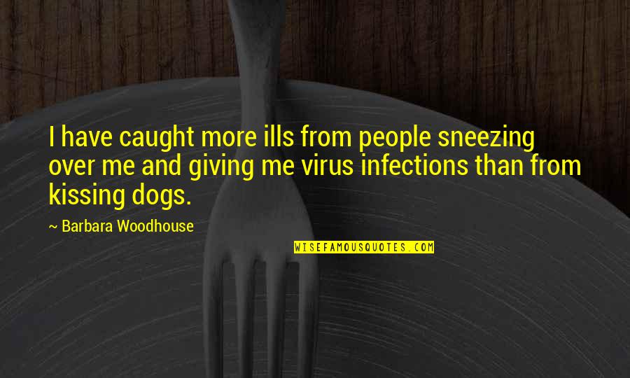 Funny More Than Quotes By Barbara Woodhouse: I have caught more ills from people sneezing