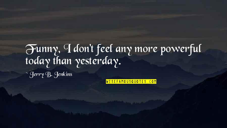 Funny More Than Quotes By Jerry B. Jenkins: Funny, I don't feel any more powerful today