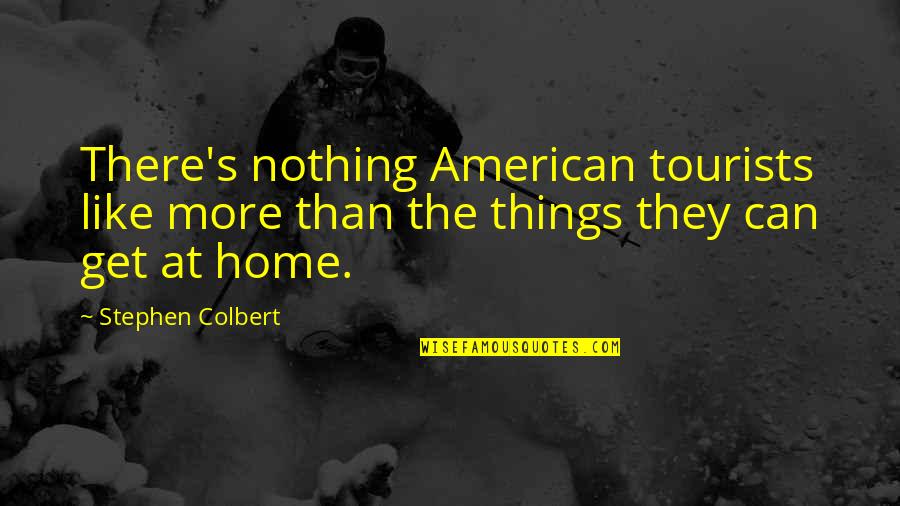 Funny More Than Quotes By Stephen Colbert: There's nothing American tourists like more than the