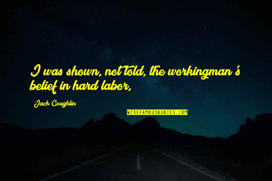 Funny Morning Commute Quotes By Jack Coughlin: I was shown, not told, the workingman's belief Funny Morning Commute Quotes By Jack Coughlin: I was shown, not told, the workingman's belief
