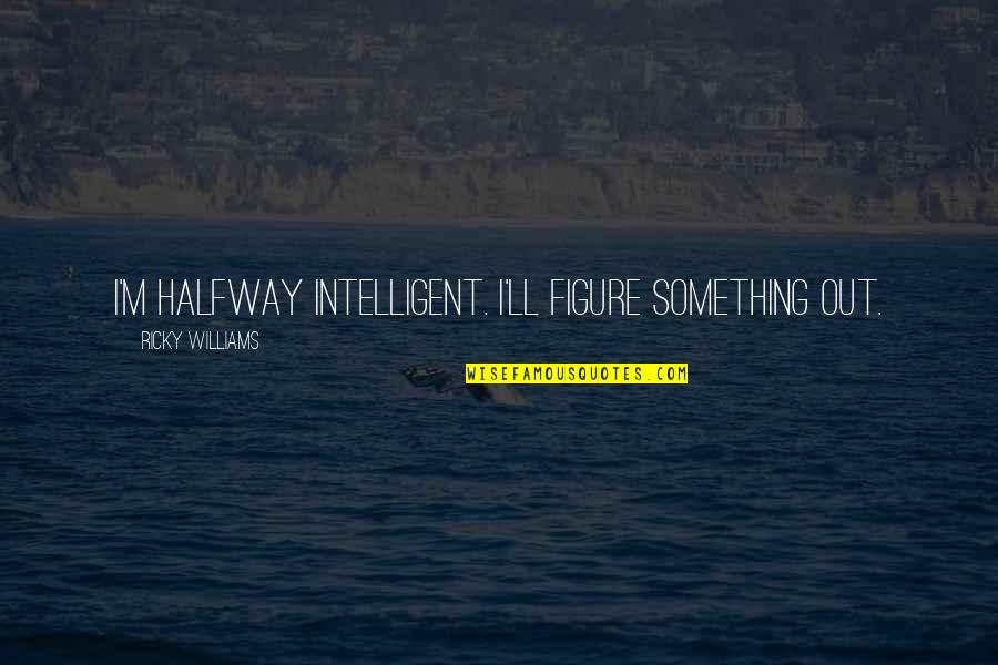 Funny Morning Commute Quotes By Ricky Williams: I'm halfway intelligent. I'll figure something out. Funny Morning Commute Quotes By Ricky Williams: I'm halfway intelligent. I'll figure something out.