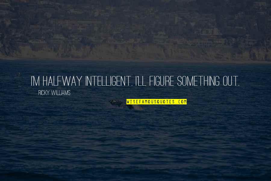 Funny Morning Commute Quotes By Ricky Williams: I'm halfway intelligent. I'll figure something out.