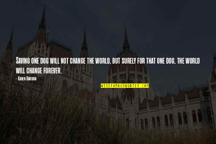 Funny Mort Quotes By Karen Davison: Saving one dog will not change the world, Funny Mort Quotes By Karen Davison: Saving one dog will not change the world,