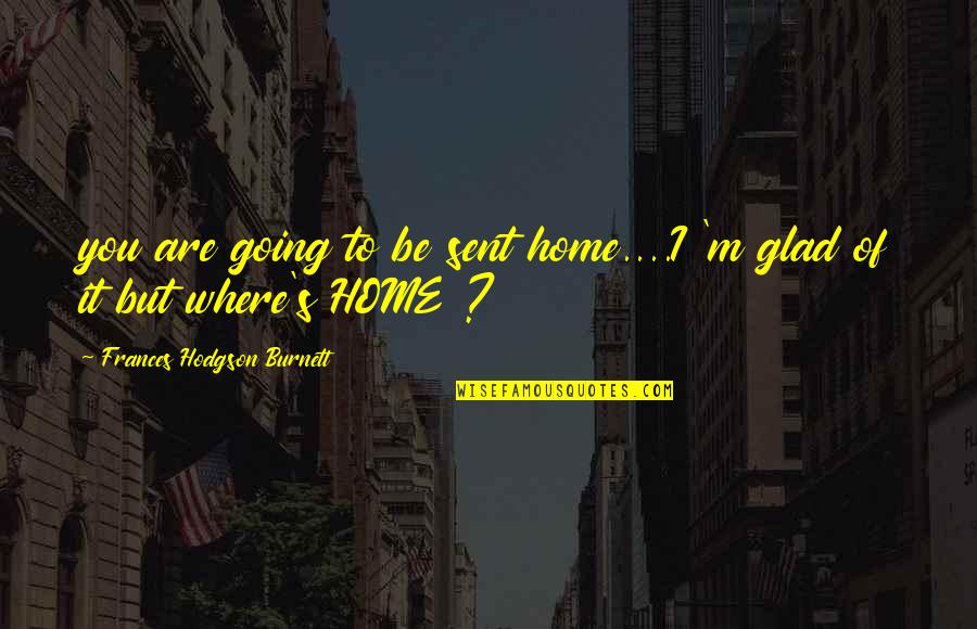 Funny Mortal Instrument Quotes By Frances Hodgson Burnett: you are going to be sent home....I 'm