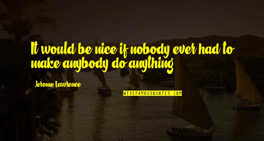 Funny Mother Of Dragons Quotes By Jerome Lawrence: It would be nice if nobody ever had Funny Mother Of Dragons Quotes By Jerome Lawrence: It would be nice if nobody ever had