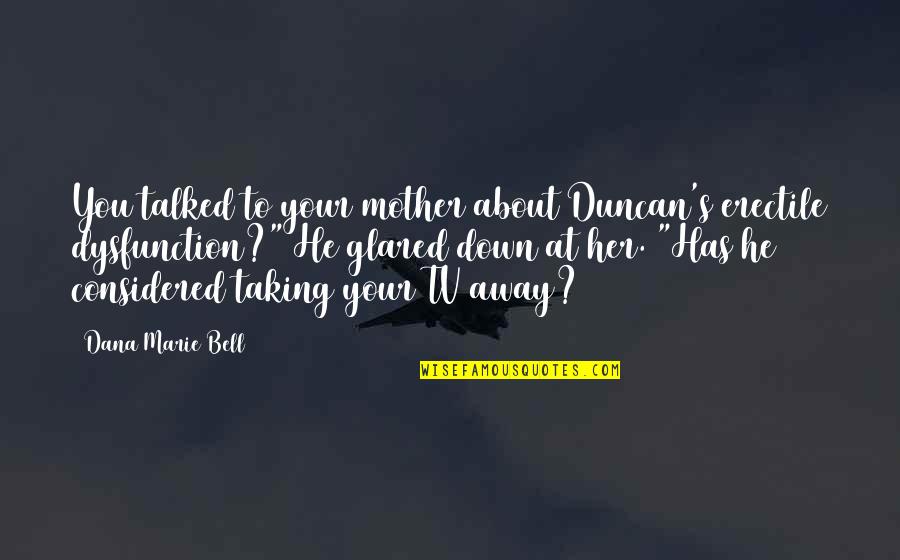 Funny Mother Quotes By Dana Marie Bell: You talked to your mother about Duncan's erectile
