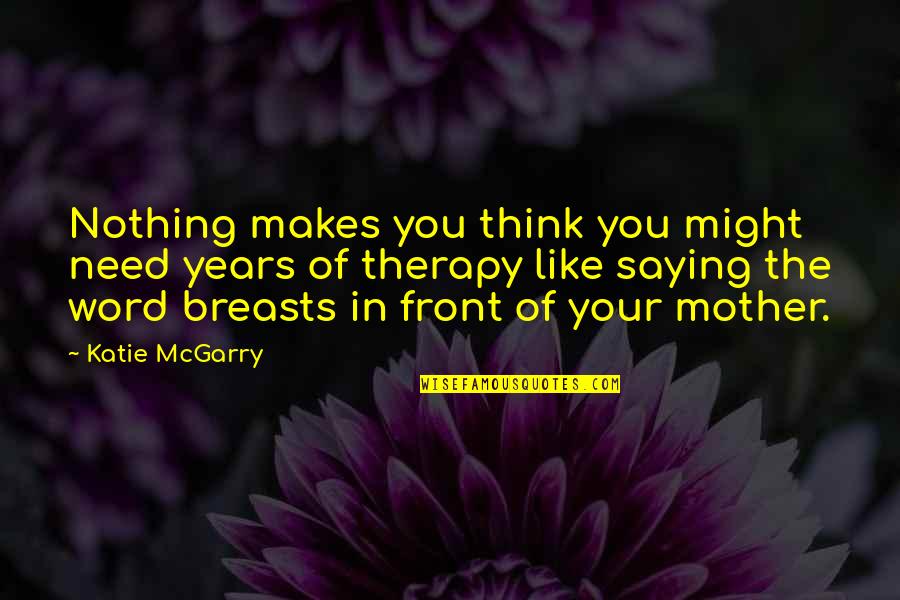 Funny Mother Quotes By Katie McGarry: Nothing makes you think you might need years