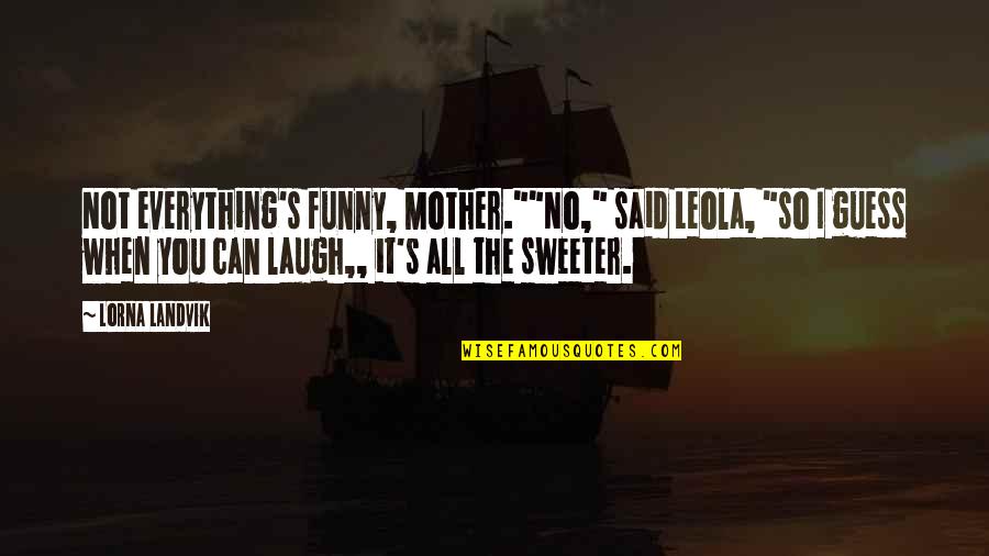 Funny Mother Quotes By Lorna Landvik: Not everything's funny, Mother.""No," said Leola, "so I