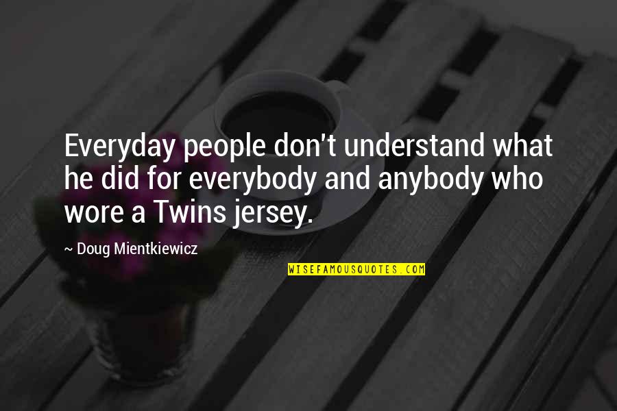 Funny Mountain Bike Quotes By Doug Mientkiewicz: Everyday people don't understand what he did for