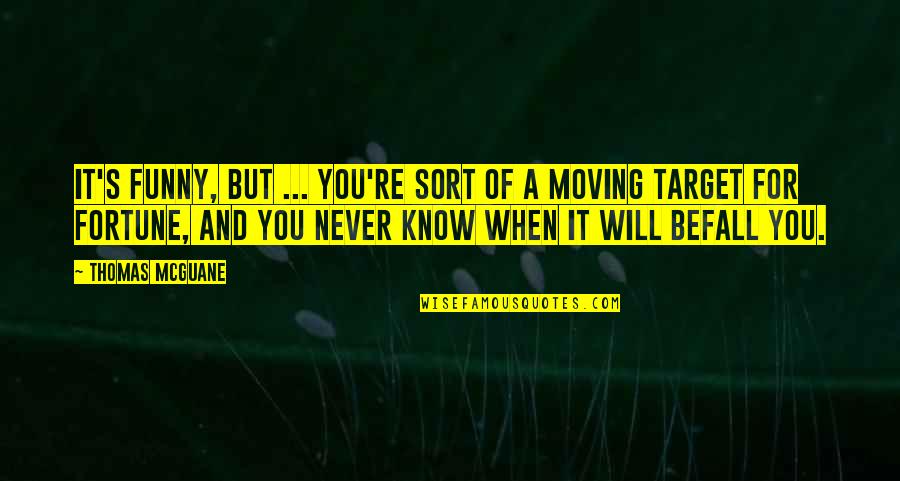 Funny Moving Quotes By Thomas McGuane: It's funny, but ... you're sort of a Funny Moving Quotes By Thomas McGuane: It's funny, but ... you're sort of a