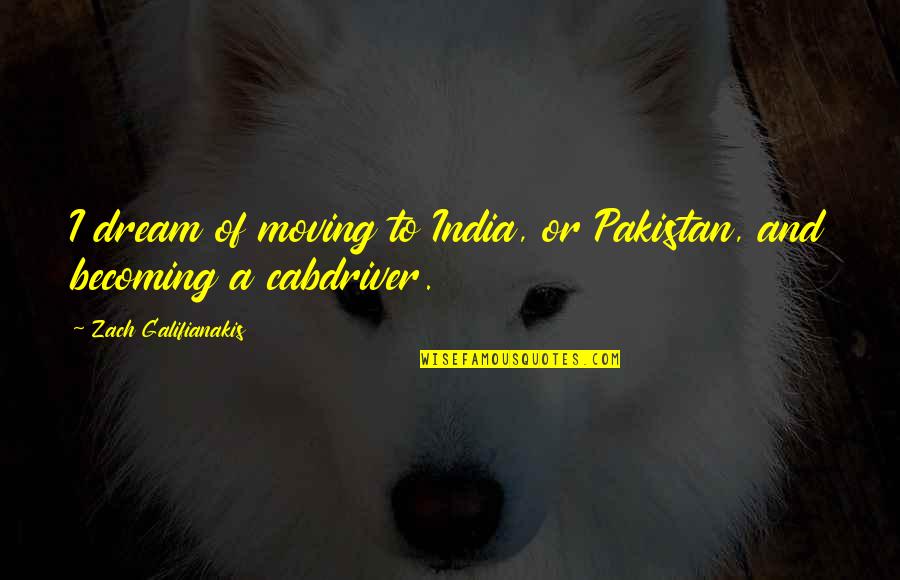 Funny Moving Quotes By Zach Galifianakis: I dream of moving to India, or Pakistan, Funny Moving Quotes By Zach Galifianakis: I dream of moving to India, or Pakistan,