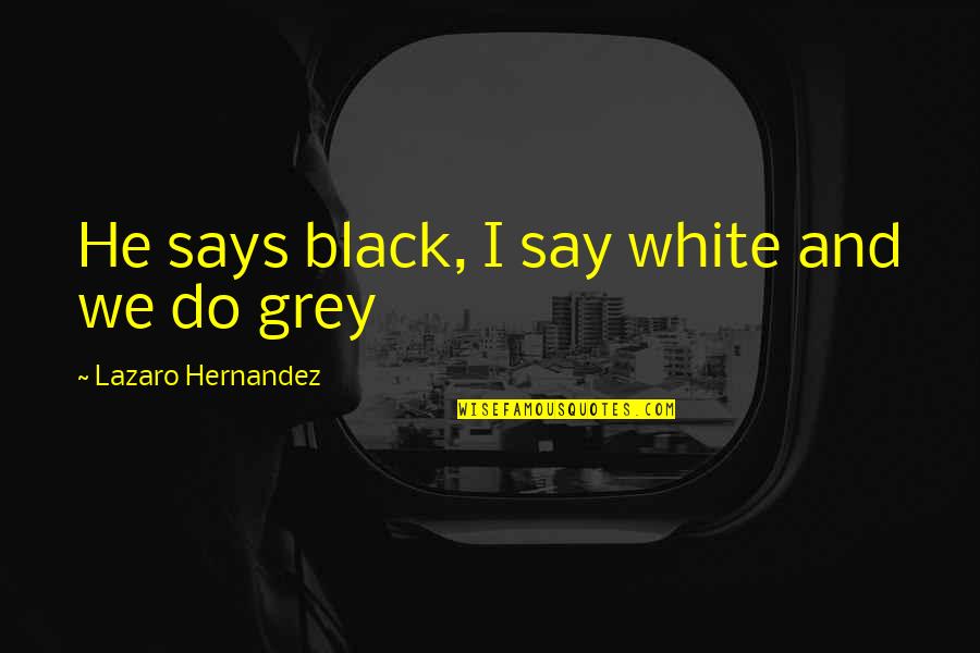 Funny Mr Grey Quotes By Lazaro Hernandez: He says black, I say white and we