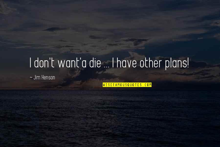 Funny Mti Quotes By Jim Henson: I don't want'a die ... I have other Funny Mti Quotes By Jim Henson: I don't want'a die ... I have other