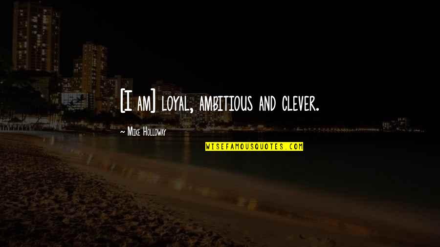 Funny Mud Bogging Quotes By Mike Holloway: [I am] loyal, ambitious and clever.