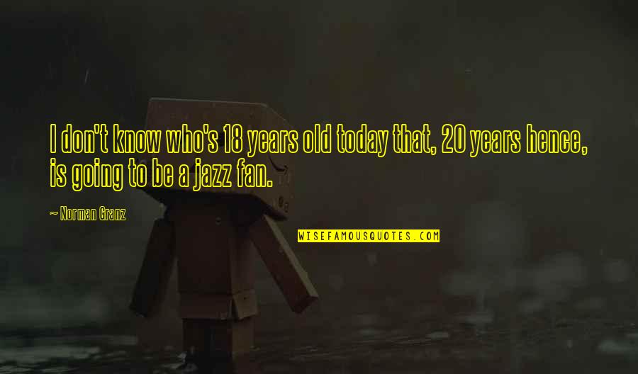 Funny Music Sayings And Quotes By Norman Granz: I don't know who's 18 years old today Funny Music Sayings And Quotes By Norman Granz: I don't know who's 18 years old today