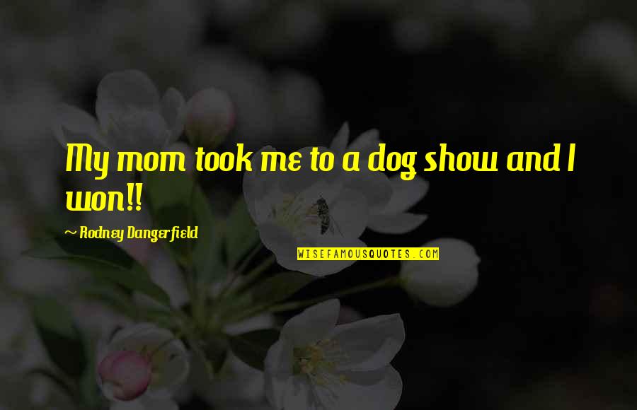 Funny My Dog Quotes By Rodney Dangerfield: My mom took me to a dog show