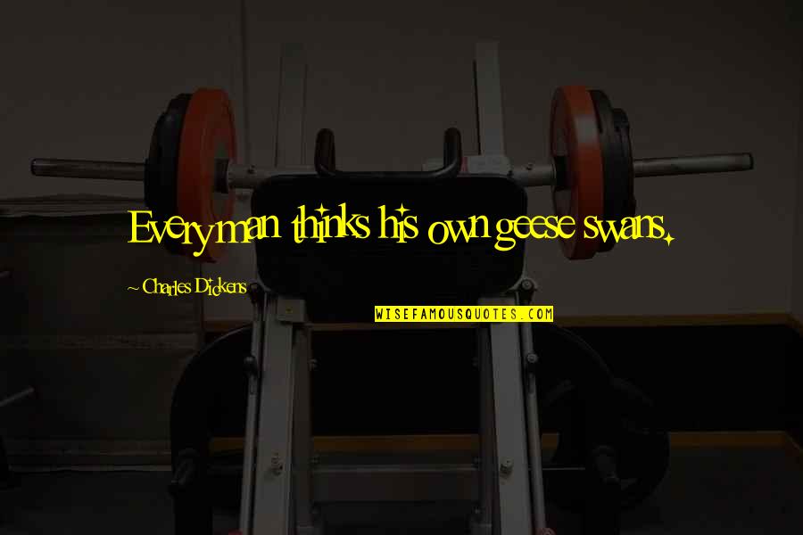 Funny N Naughty Quotes By Charles Dickens: Every man thinks his own geese swans.