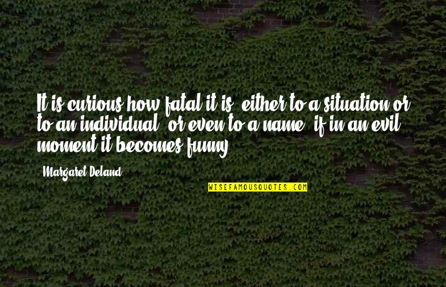 Funny Name Quotes By Margaret Deland: It is curious how fatal it is, either
