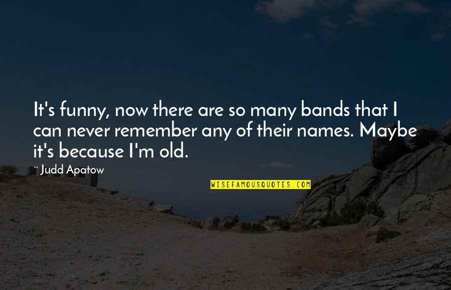 Funny Names Quotes By Judd Apatow: It's funny, now there are so many bands