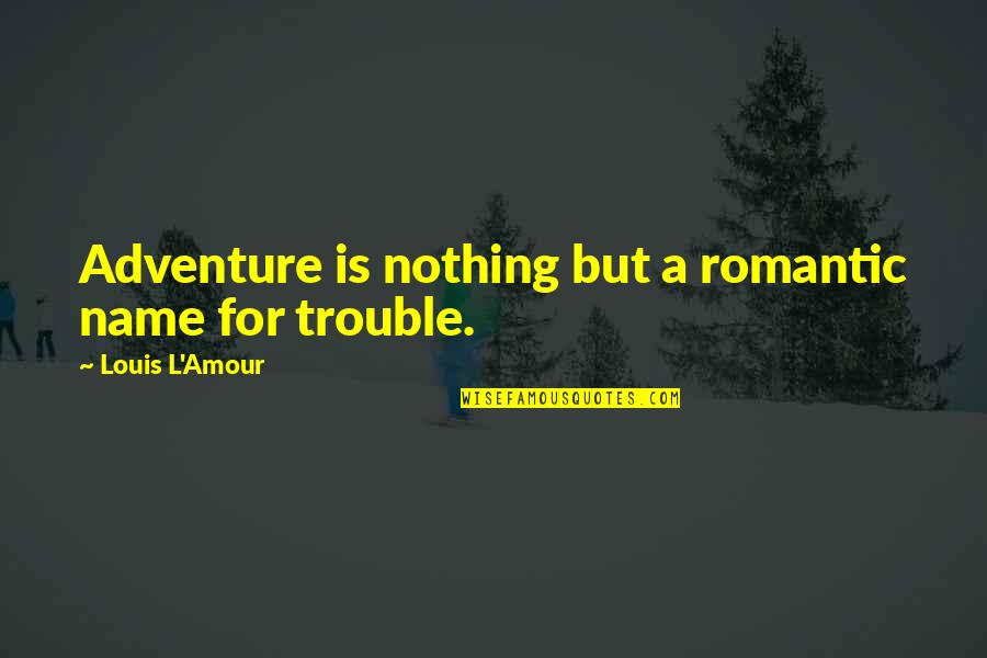 Funny Names Quotes By Louis L'Amour: Adventure is nothing but a romantic name for