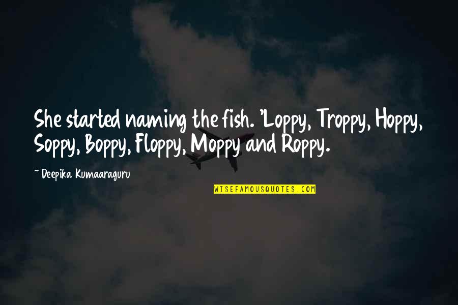 Funny Naming Quotes By Deepika Kumaaraguru: She started naming the fish. 'Loppy, Troppy, Hoppy,