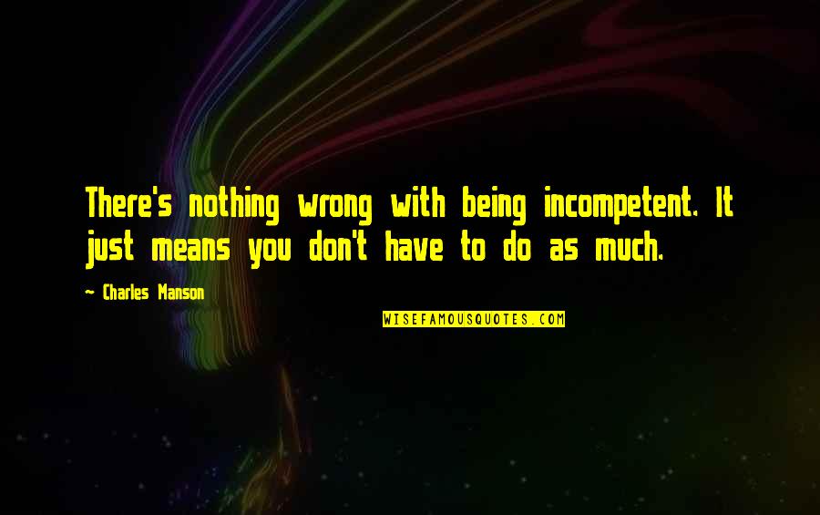 Funny Nasa Quotes By Charles Manson: There's nothing wrong with being incompetent. It just