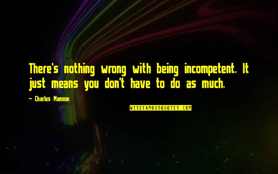 Funny Nasa Quotes By Charles Manson: There's nothing wrong with being incompetent. It just Funny Nasa Quotes By Charles Manson: There's nothing wrong with being incompetent. It just